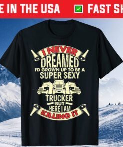 I Never Dreamed Funny Trucker Truck Driver Dad Father's Day Unisex T-Shirt