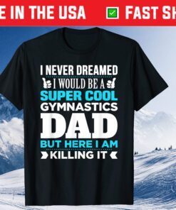 I Never Dreamed I Would Be A Super Cool Gymnastics Dad But Here I Am Killing It Classic T-Shirt