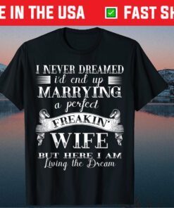 I Never Dreamed I'd End Up Marrying A Perfect Wife Classic T-Shirt