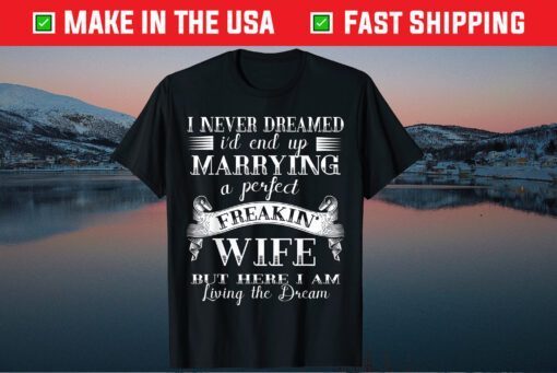 I Never Dreamed I'd End Up Marrying A Perfect Wife Classic T-Shirt