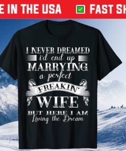 I Never Dreamed I'd End Up Marrying A Perfect Wife Classic T-Shirt