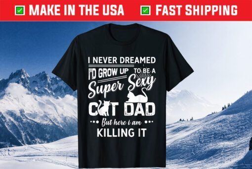 I Never Dreamed I'd Grow Up To Be A Super Sexy Cat Dad Gift T-Shirt