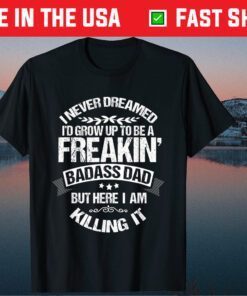 I Never Dreamed I'd Grow Up to Be Badass Dad Father Day Classic T-Shirt