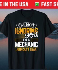 I' Not Ignoring You I'm A Mechanic And Can't Hear Father's Day Classic T-Shirt