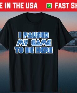 I Paused My Game To Be Here Classic T-Shirt