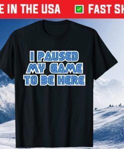 I Paused My Game To Be Here Classic T-Shirt