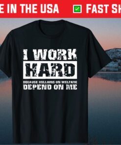 I Work Hard Because Millions On Welfare Depend On Me T-Shirt