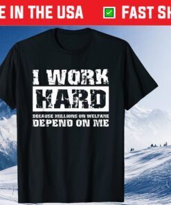 I Work Hard Because Millions On Welfare Depend On Me T-Shirt