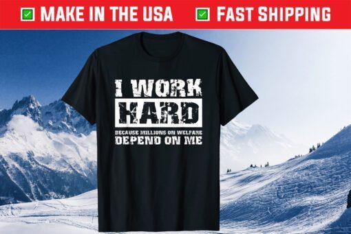 I Work Hard Because Millions On Welfare Depend On Me T-Shirt