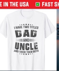 I have two titles Dad and Uncle Fathers Day Classic T-Shirts