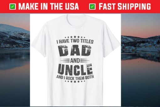 I have two titles Dad and Uncle Fathers Day Classic T-Shirts