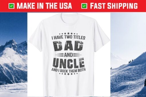 I have two titles Dad and Uncle Fathers Day Classic T-Shirts