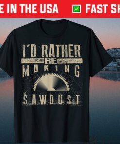 I'd Rather Be Making Sawdust Classic T-Shirt