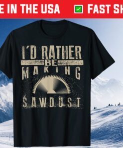 I'd Rather Be Making Sawdust Classic T-Shirt