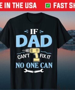 If Dad Can't Fix It No One Can Happy Papa Father Day Classic Shirts