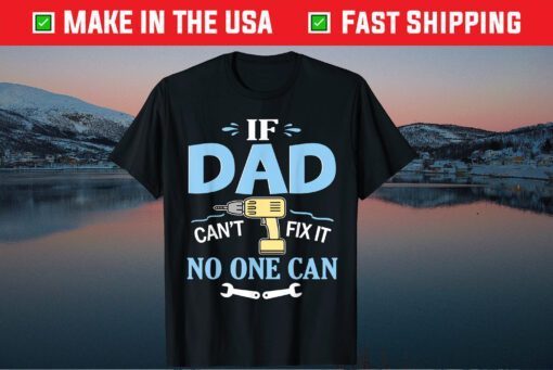 If Dad Can't Fix It No One Can Happy Papa Father Day Classic Shirts