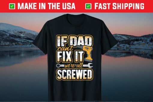 If Dad Cant Fix It Were All Screwed Fathers Day Unisex T-Shirt