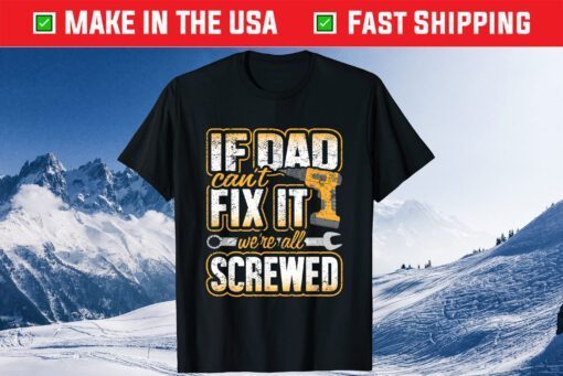 If Dad Cant Fix It Were All Screwed Fathers Day Unisex T-Shirt