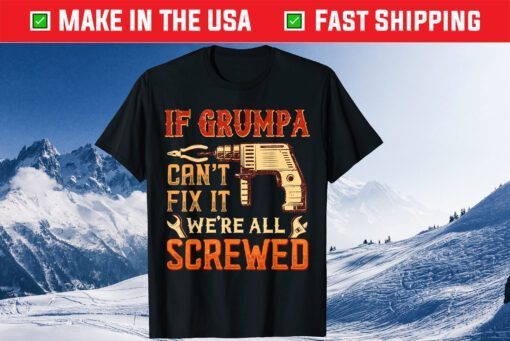 If Grumpa Can't Fix It We're All Screwed Father's Day Classic T-Shirt