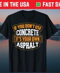 If You Don't Use Concrete It's Your Own Asphalt Gift T-Shirt