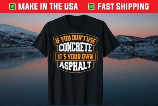 If You Don't Use Concrete It's Your Own Asphalt Gift T-Shirt