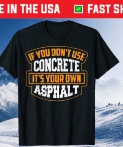 If You Don't Use Concrete It's Your Own Asphalt Gift T-Shirt