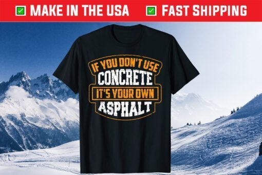 If You Don't Use Concrete It's Your Own Asphalt Gift T-Shirt