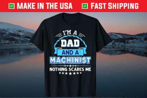 I'm A Dad And An Machinist Nothing Scares Me Father Day Classic T-Shirt