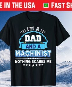 I'm A Dad And An Machinist Nothing Scares Me Father Day Classic T-Shirt