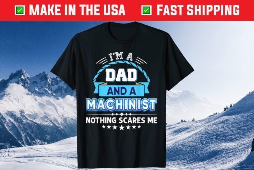 I'm A Dad And An Machinist Nothing Scares Me Father Day Classic T-Shirt