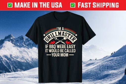 Im A Grillmaster If Bbq Was Easy It Would Be Called Your Mom T-Shirt