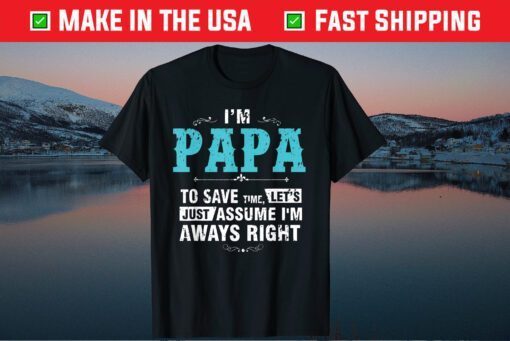 I’m A Papa To Save Time Let's Just Assume I'm Always Right Classic T-Shirt