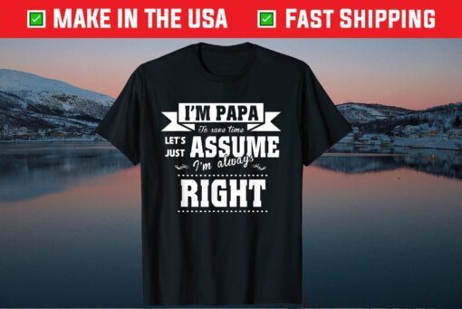 I’m A Papa To Save Time Let's Just Assume I'm Always Right Unisex T-Shirt
