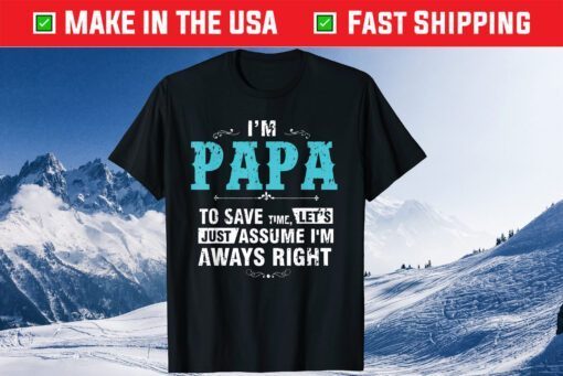 I’m A Papa To Save Time Let's Just Assume I'm Always Right Classic T-Shirt