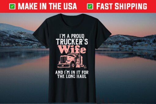 I'm A Proud Trucker's Wife And I'm In It For The Long Haul Gift T-Shirt
