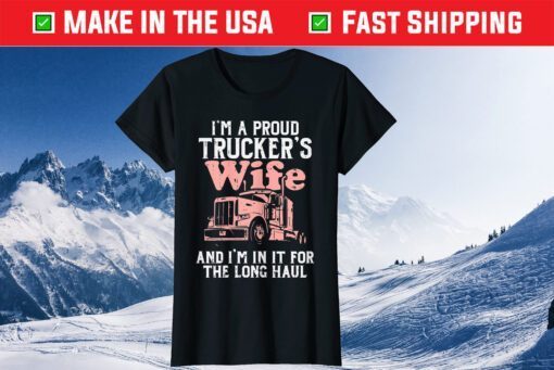 I'm A Proud Trucker's Wife And I'm In It For The Long Haul Gift T-Shirt