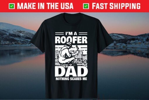 I'm A Roofer And A Dad Nothing Scares Me Fathers Day T-Shirt