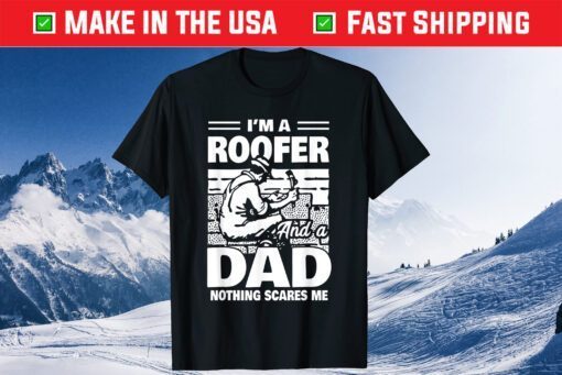 I'm A Roofer And A Dad Nothing Scares Me Fathers Day T-Shirt