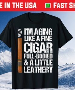 I'm Aging Like A Fine Cigar Full-Bodied & A Little Leathery T-Shirt