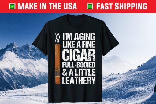 I'm Aging Like A Fine Cigar Full-Bodied & A Little Leathery T-Shirt