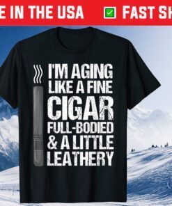 I'm Aging Like A Fine Cigar Full -Bodied & A Little Leathry Father's Day Classic T-Shirt
