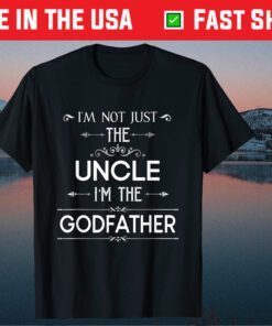 I'm Not Just The Uncle I'm The Godfather Father Day Unisex T Shirt