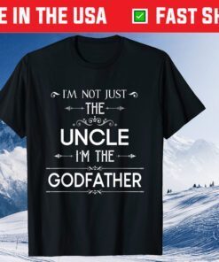 I'm Not Just The Uncle I'm The Godfather Father Day Unisex T Shirt