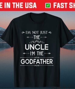 I'm Not Just The Uncle I'm The Godfather Unisex T Shirt