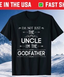 I'm Not Just The Uncle I'm The Godfather Unisex T Shirt