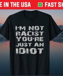 I'm Not Racist You're Just An Idiot Fathers Day Classic T-Shirt