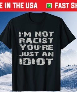 I'm Not Racist You're Just An Idiot Fathers Day Classic T-Shirt