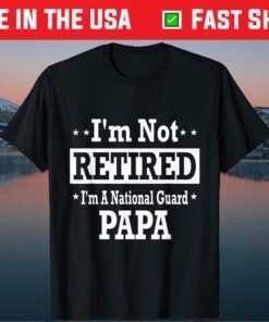 I'm Not Retired A National Guard Papa Fathers Day Classic T-Shirt