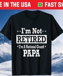 I'm Not Retired A National Guard Papa Fathers Day Classic T-Shirt