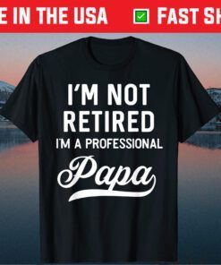 I'm Not Retired A Professional Papa Fathers Day Classic T-Shirt